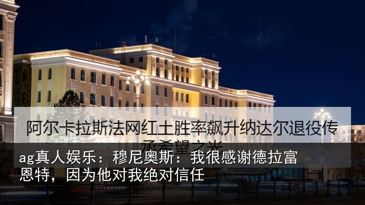 ag真人娱乐：穆尼相关情况富恩相关情况信任