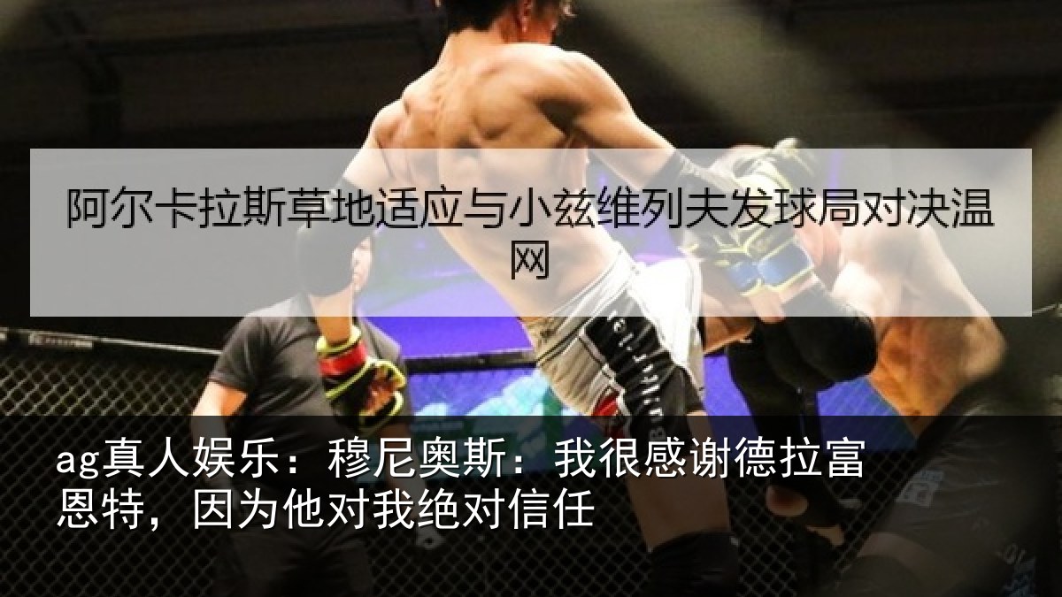ag真人娱乐：穆尼奥斯：我很感谢德拉富恩特，因为他对我绝对信任