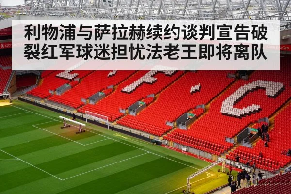 利物浦与萨拉赫续约谈判宣告破裂红军球迷担忧法老王即将离队