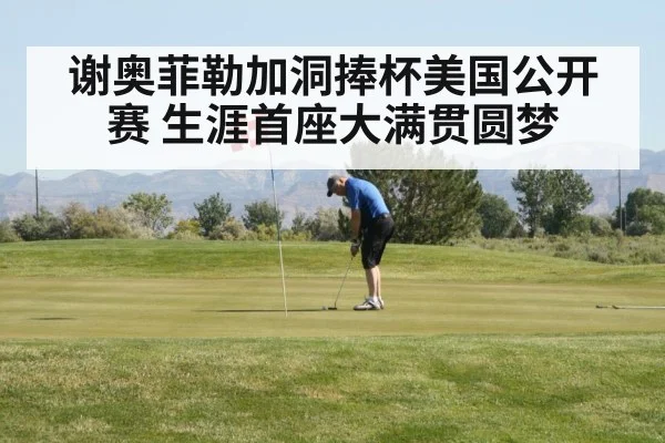 谢奥菲勒加洞捧杯美国公开赛 生涯首座大满贯圆梦