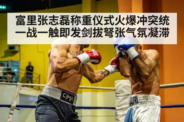 富里张志磊称重仪式火爆冲突统一战一触即发剑拔弩张气氛凝滞