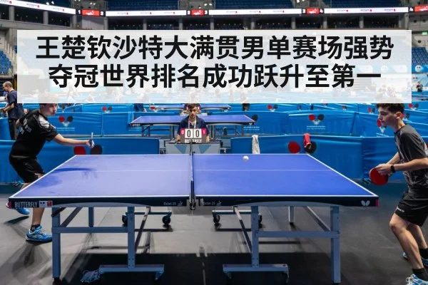 王楚钦沙特大满贯男单赛场强势夺冠世界排名成功跃升至第一