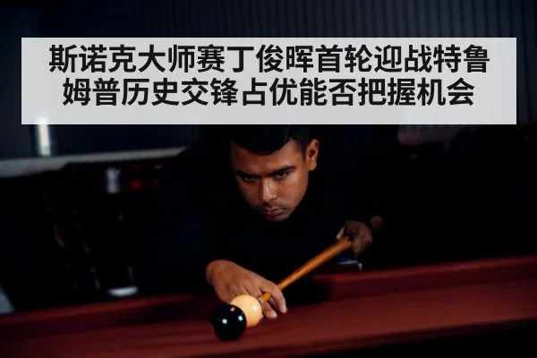 斯诺克大师赛丁俊晖首轮迎战特鲁姆普历史交锋占优能否把握机会